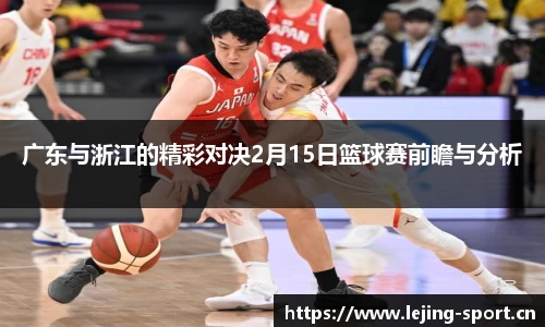 广东与浙江的精彩对决2月15日篮球赛前瞻与分析