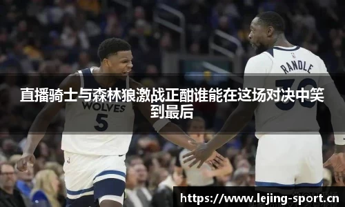 直播骑士与森林狼激战正酣谁能在这场对决中笑到最后