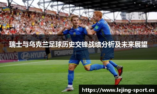 瑞士与乌克兰足球历史交锋战绩分析及未来展望